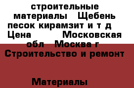 строительные материалы ( Щебень песок кирамзит и т.д) › Цена ­ 100 - Московская обл., Москва г. Строительство и ремонт » Материалы   